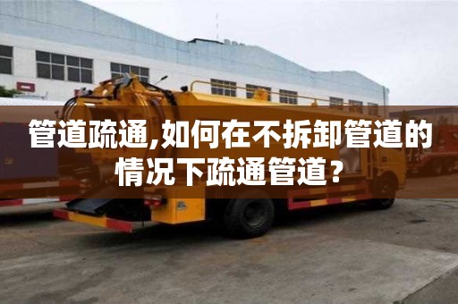 管道疏通,如何在不拆卸管道的情況下疏通管道？