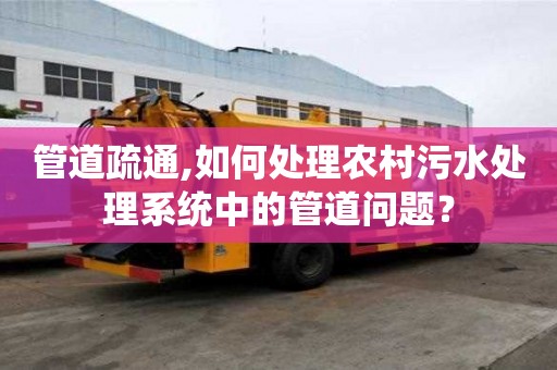 管道疏通,如何處理農村污水處理系統中的管道問題？