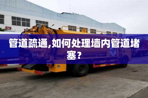 管道疏通,如何處理墻內(nèi)管道堵塞？