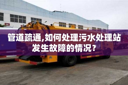 管道疏通,如何處理污水處理站發(fā)生故障的情況？