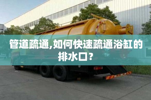 管道疏通,如何快速疏通浴缸的排水口？