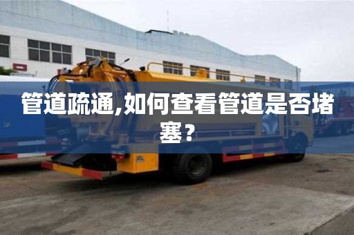 管道疏通,如何查看管道是否堵塞？