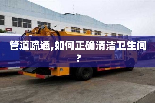 管道疏通,如何正確清潔衛生間？