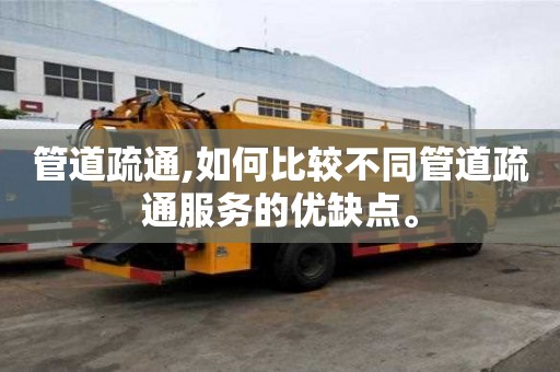 管道疏通,如何比較不同管道疏通服務的優缺點。
