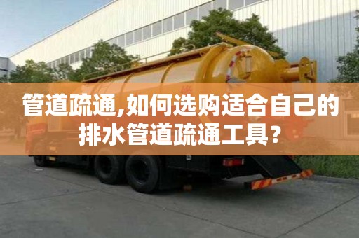 管道疏通,如何選購適合自己的排水管道疏通工具？