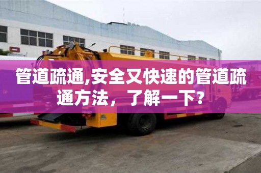 管道疏通,安全又快速的管道疏通方法，了解一下？