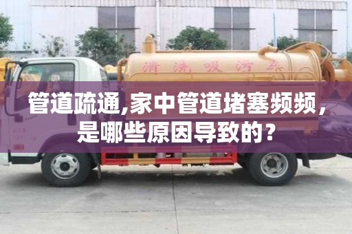管道疏通,家中管道堵塞頻頻，是哪些原因導致的？