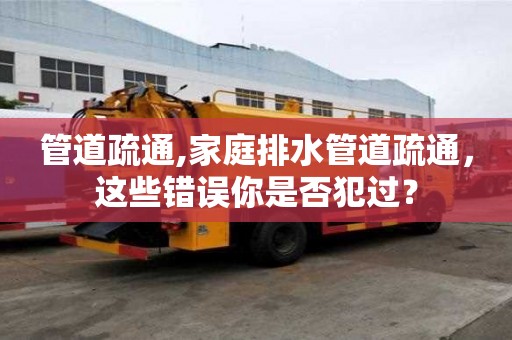 管道疏通,家庭排水管道疏通，這些錯(cuò)誤你是否犯過(guò)？