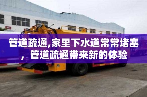 管道疏通,家里下水道常常堵塞，管道疏通帶來新的體驗