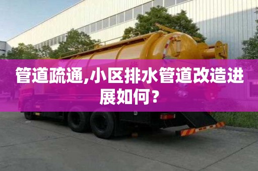 管道疏通,小區(qū)排水管道改造進(jìn)展如何？