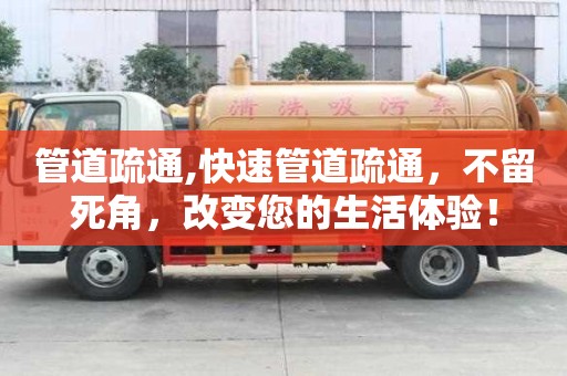 管道疏通,快速管道疏通，不留死角，改變您的生活體驗！