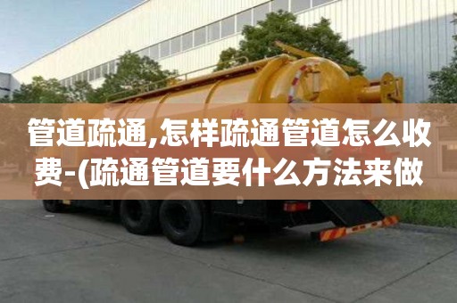 管道疏通,怎樣疏通管道怎么收費-(疏通管道要什么方法來做)