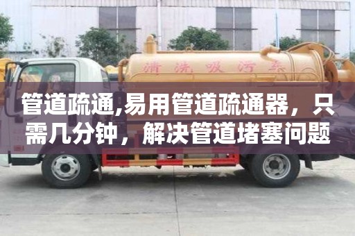 管道疏通,易用管道疏通器，只需幾分鐘，解決管道堵塞問題