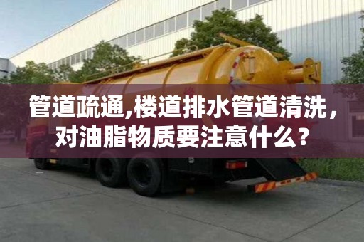 管道疏通,樓道排水管道清洗，對油脂物質(zhì)要注意什么？