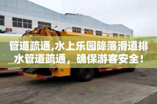 管道疏通,水上樂園降落滑道排水管道疏通，確保游客安全！
