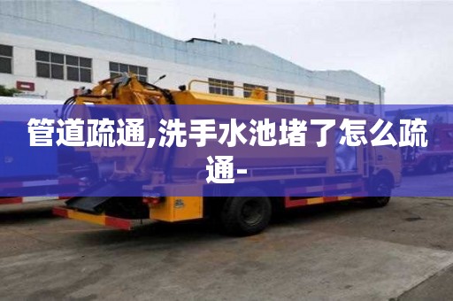 管道疏通,洗手水池堵了怎么疏通-