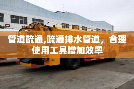 管道疏通,疏通排水管道，合理使用工具增加效率