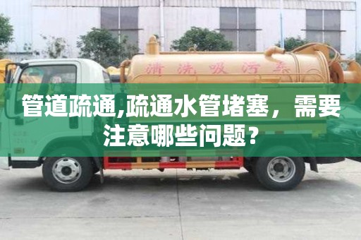 管道疏通,疏通水管堵塞，需要注意哪些問題？