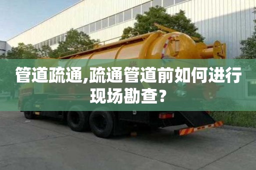 管道疏通,疏通管道前如何進行現場勘查？