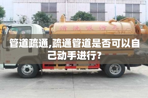 管道疏通,疏通管道是否可以自己動手進行？