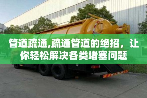 管道疏通,疏通管道的絕招，讓你輕松解決各類堵塞問題