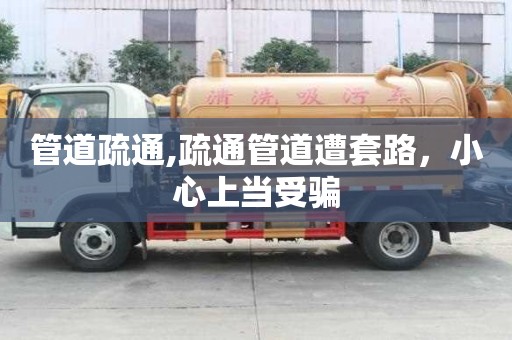 管道疏通,疏通管道遭套路，小心上當受騙