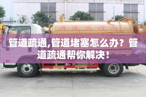 管道疏通,管道堵塞怎么辦？管道疏通幫你解決！
