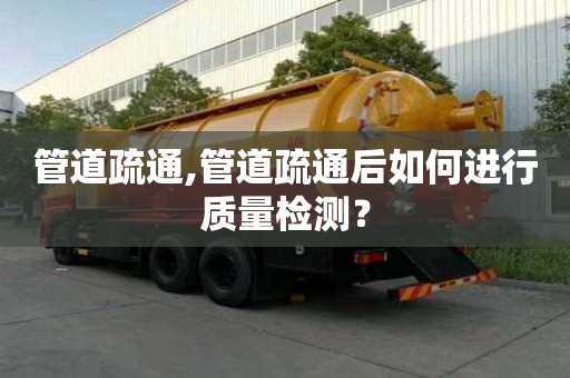 管道疏通,管道疏通后如何進行質量檢測？