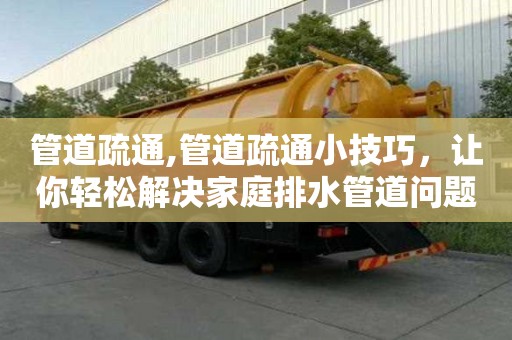 管道疏通,管道疏通小技巧，讓你輕松解決家庭排水管道問題