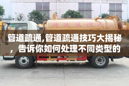 管道疏通,管道疏通技巧大揭秘，告訴你如何處理不同類型的管道堵塞。