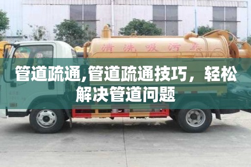 管道疏通,管道疏通技巧，輕松解決管道問題