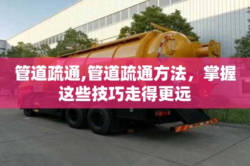 管道疏通,管道疏通方法，掌握這些技巧走得更遠