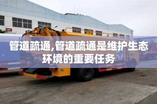 管道疏通,管道疏通是維護生態環境的重要任務