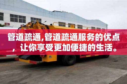 管道疏通,管道疏通服務的優點，讓你享受更加便捷的生活。