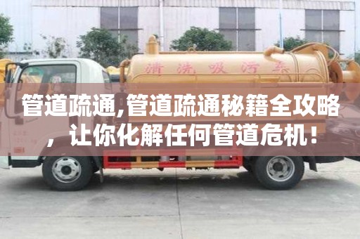管道疏通,管道疏通秘籍全攻略，讓你化解任何管道危機！