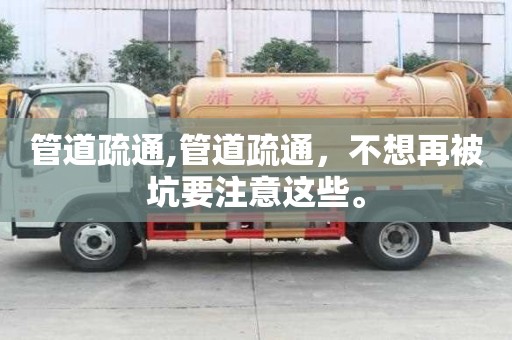 管道疏通,管道疏通，不想再被坑要注意這些。
