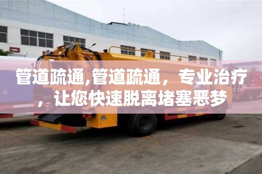 管道疏通,管道疏通，專業治療，讓您快速脫離堵塞惡夢