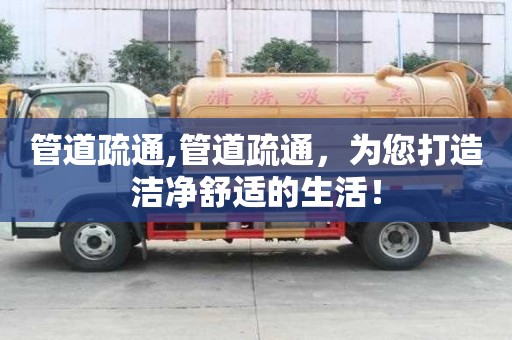 管道疏通,管道疏通，為您打造潔凈舒適的生活！