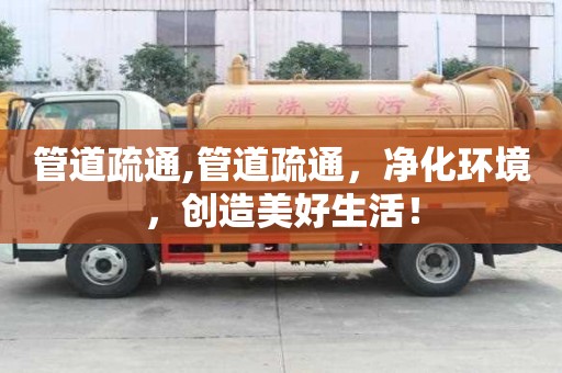 管道疏通,管道疏通，凈化環(huán)境，創(chuàng)造美好生活！