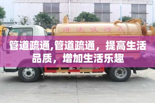 管道疏通,管道疏通，提高生活品質，增加生活樂趣