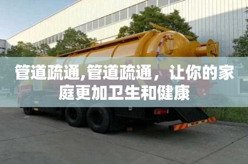 管道疏通,管道疏通，讓你的家庭更加衛生和健康