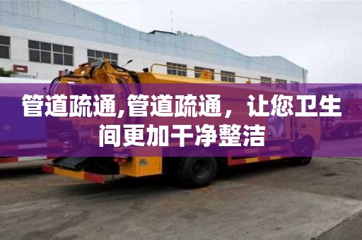 管道疏通,管道疏通，讓您衛生間更加干凈整潔
