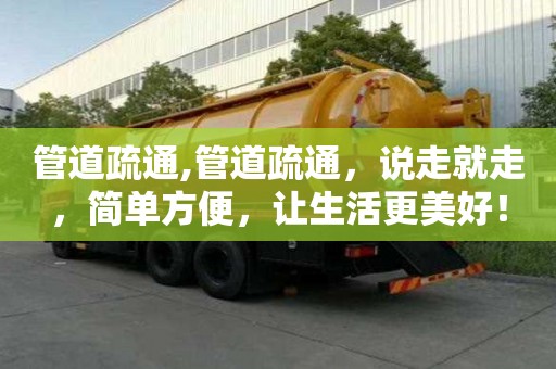管道疏通,管道疏通，說走就走，簡單方便，讓生活更美好！