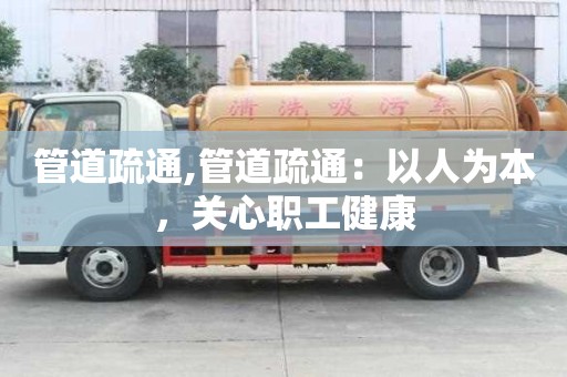管道疏通,管道疏通：以人為本，關(guān)心職工健康