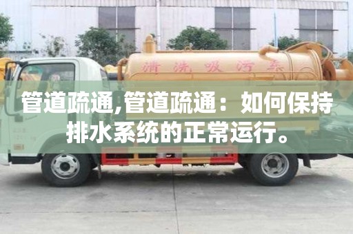管道疏通,管道疏通：如何保持排水系統的正常運行。