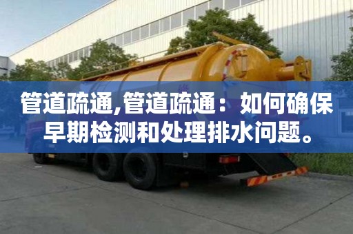 管道疏通,管道疏通：如何確保早期檢測和處理排水問題。