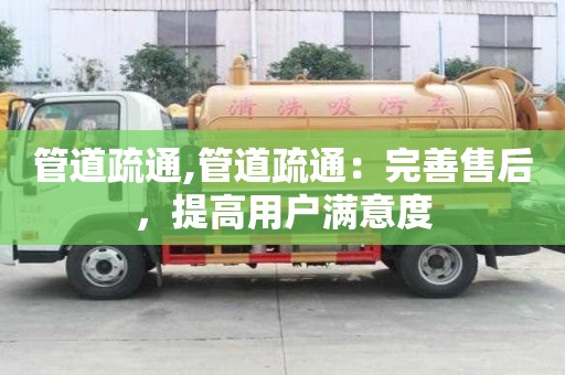 管道疏通,管道疏通：完善售后，提高用戶滿意度