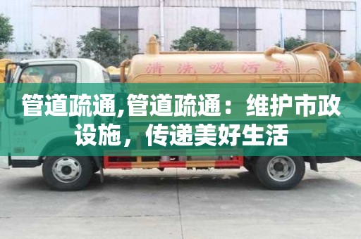 管道疏通,管道疏通：維護市政設施，傳遞美好生活