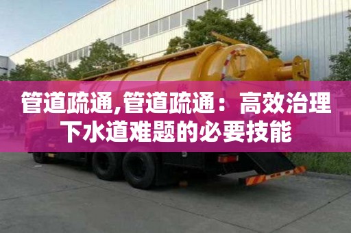 管道疏通,管道疏通：高效治理下水道難題的必要技能