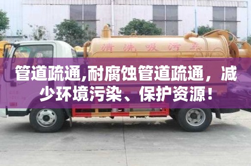 管道疏通,耐腐蝕管道疏通，減少環(huán)境污染、保護資源！